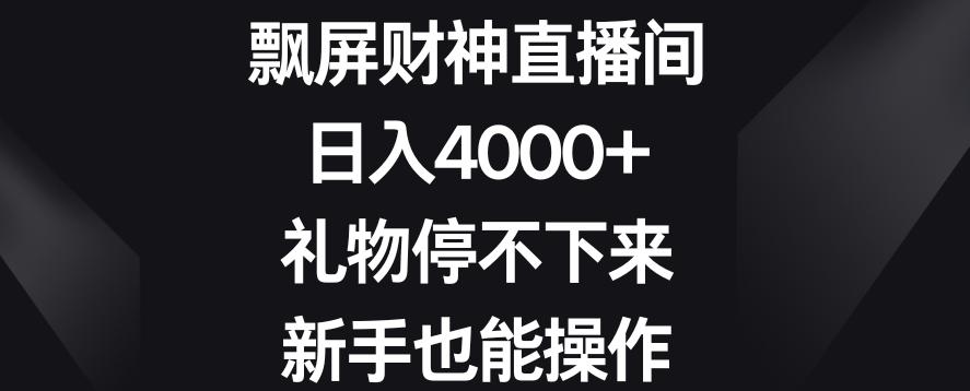飘屏财神直播间,日入4000+,礼物停不下来,新手也能操作【揭秘】-吾爱自习网