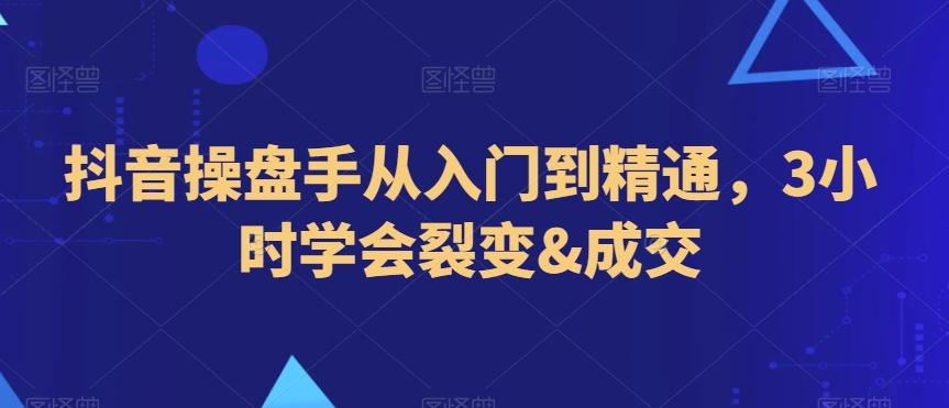 抖音操盘手从入门到精通，3小时学会裂变&成交-吾爱自习网