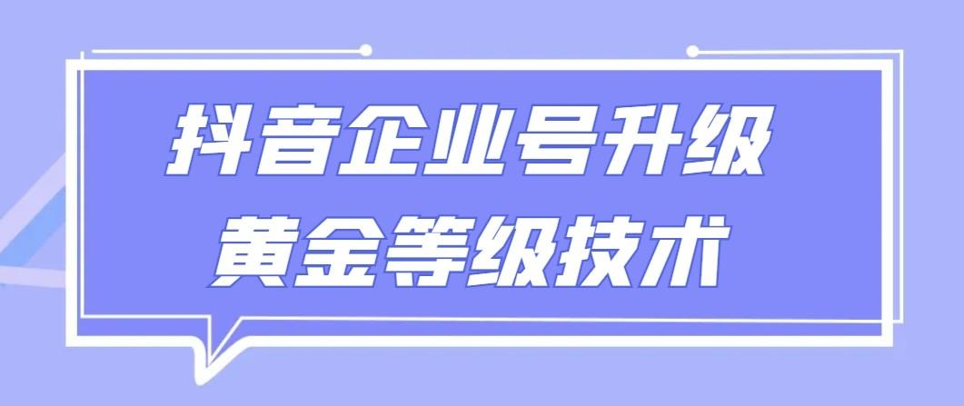 【全网首发】抖音企业号升级黄金等级技术，一单50到100元-吾爱自习网