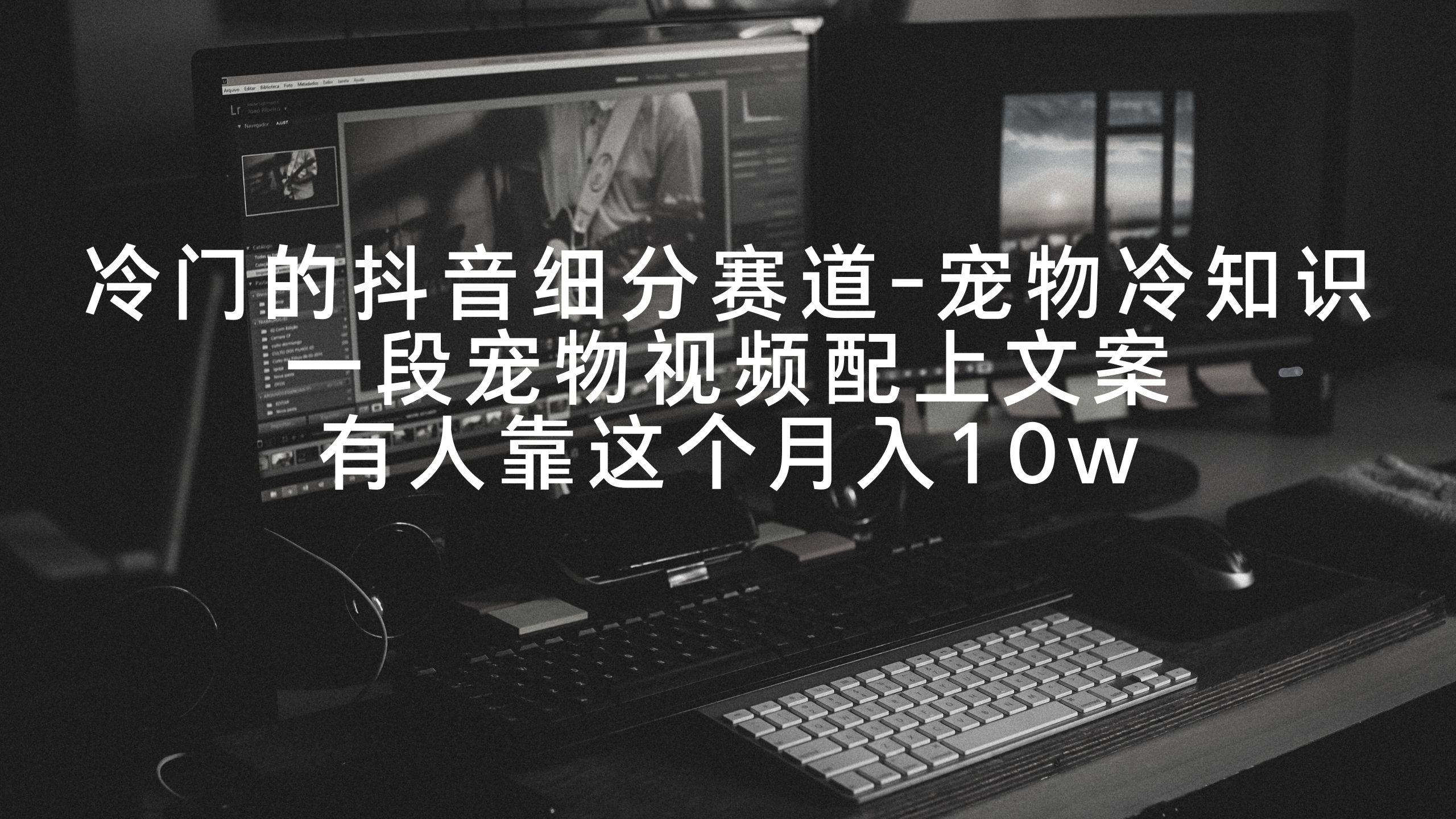 冷门的抖音细分赛道-宠物冷知识，一段宠物视频配上文案，有人靠这个月入10w-吾爱自习网