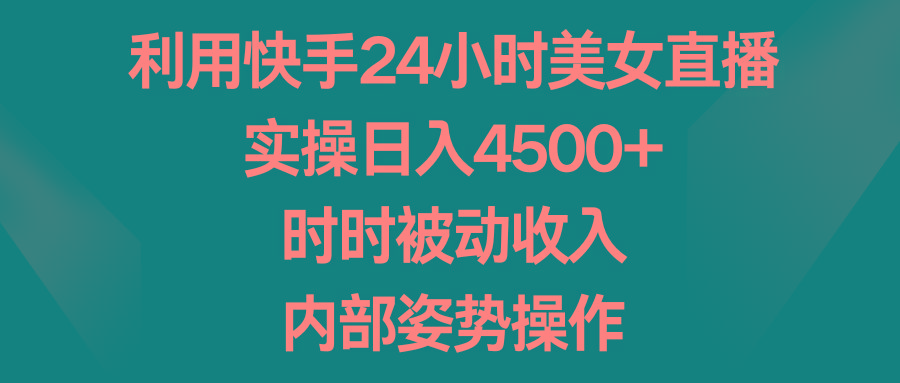 利用快手24小时美女直播，实操日入4500+，时时被动收入，内部姿势操作-吾爱自习网