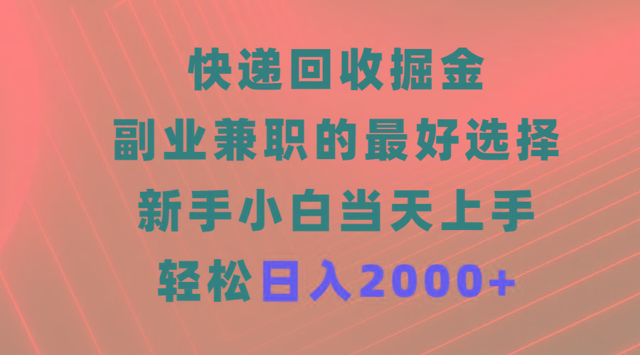 (9546期)快递回收掘金，副业兼职的最好选择，新手小白当天上手，轻松日入2000+-吾爱自习网