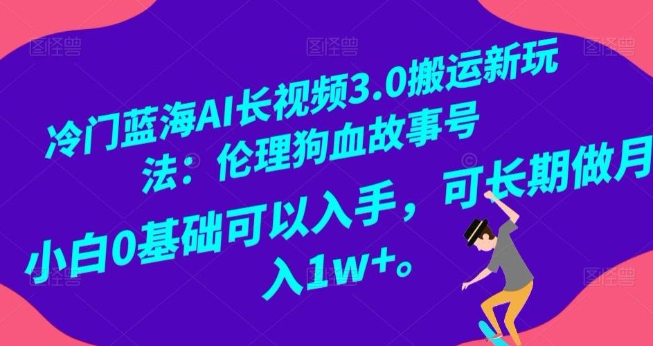 冷门蓝海AI长视频3.0搬运新玩法：伦理狗血故事号，小白0基础可以入手，可长期做月入1w+【揭秘】-吾爱自习网