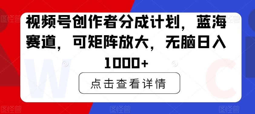 视频号创作者分成计划，蓝海赛道，可矩阵放大，无脑日入1000+-吾爱自习网