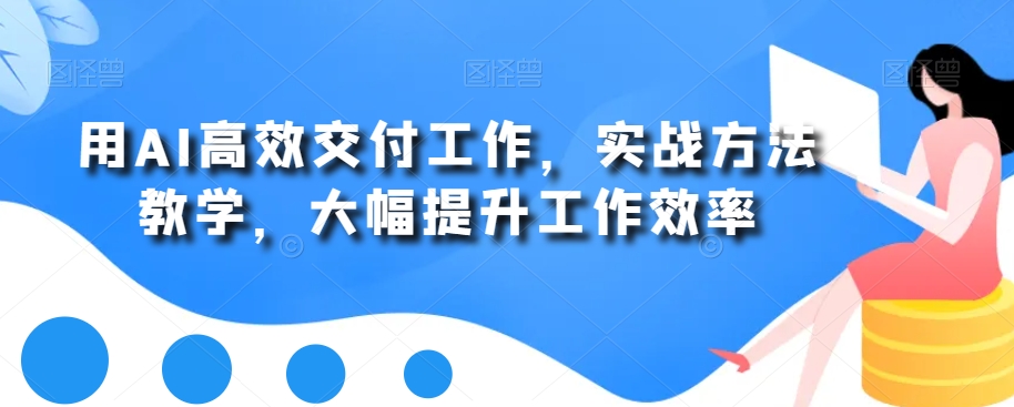 用AI高效交付工作，实战方法教学，大幅提升工作效率-吾爱自习网