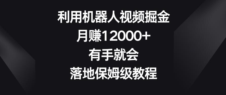 利用机器人视频掘金，月赚12000+，有手就会，落地保姆级教程【揭秘】-吾爱自习网