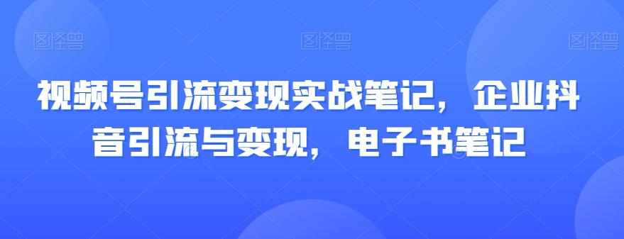 视频号引流变现实战笔记，企业抖音引流与变现，电子书笔记-吾爱自习网