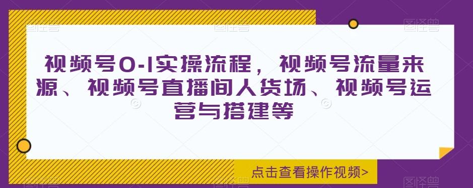 视频号0-1实操流程,视频号流量来源、视频号直播间人货场、视频号运营与搭建等-吾爱自习网