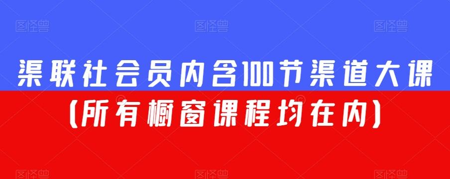 渠联社会员内含100节渠道大课(所有橱窗课程均在内)-吾爱自习网