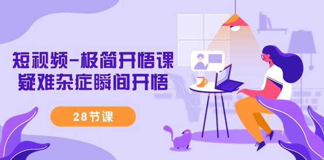 短视频-极简开悟课，疑难杂症瞬间开悟(28节课)-吾爱自习网