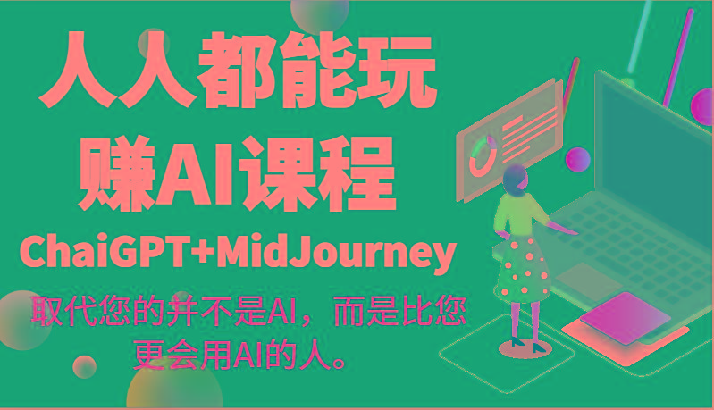 人人都能玩赚AI课程(ChaiGPT+MidJourney)取代您的并不是AI，而是比您更会用AI的人。-吾爱自习网