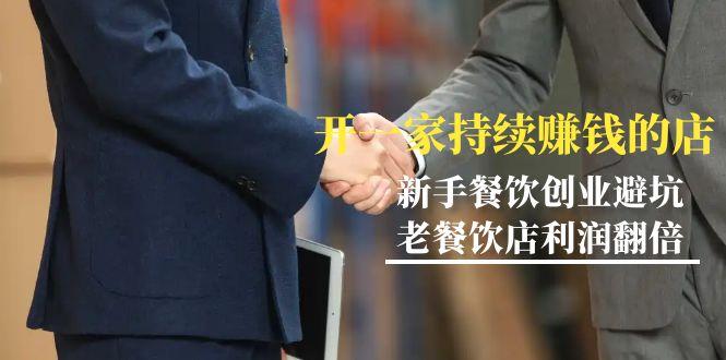 教你开一家-持续赚钱店，小白餐饮创业避坑，老餐饮店利润翻倍-99节无水印-吾爱自习网