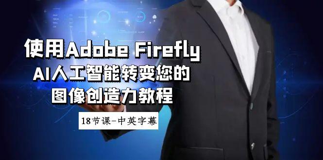 使用Adobe Firefly AI人工智能转变您的图像创造力教程-18节课-中英字幕-吾爱自习网