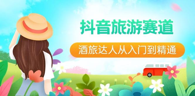 抖音旅游赛道酒旅达人从入门到精通：直播+短视频+旅游 未来5年风口-吾爱自习网