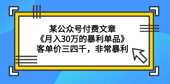 (9365期)某公众号付费文章《月入30万的暴利单品》客单价三四千，非常暴利-吾爱自习网