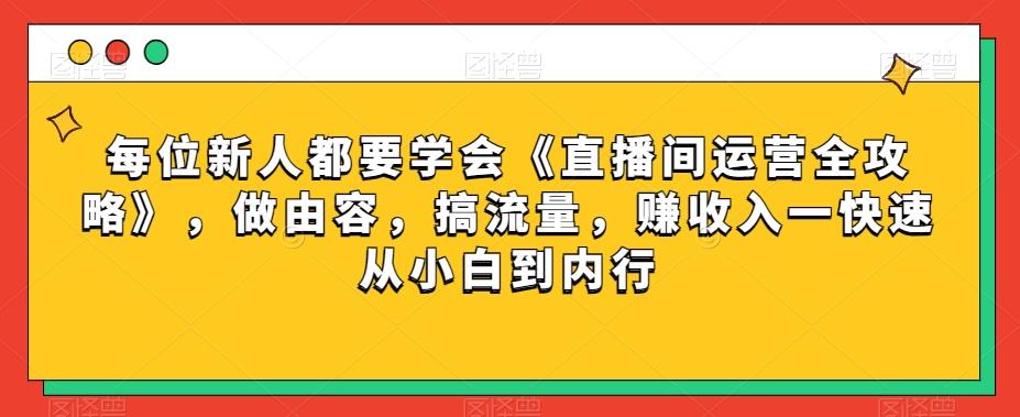 每位新人都要学会《直播间运营全攻略》，做由容，搞流量，赚收入一快速从小白到内行-吾爱自习网