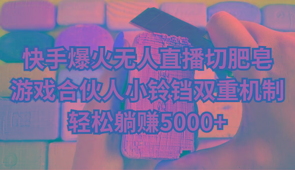 快手爆火无人直播切肥皂，游戏合伙人小铃铛双重机制，轻松躺赚5000+-吾爱自习网