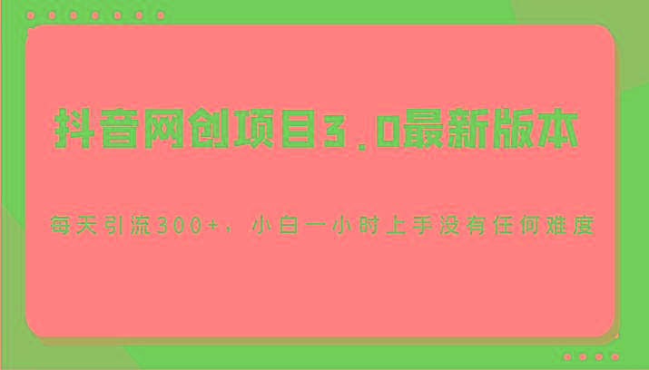 抖音网创项目3.0最新版本，每天引流300+，小白一小时上手没有任何难度-吾爱自习网