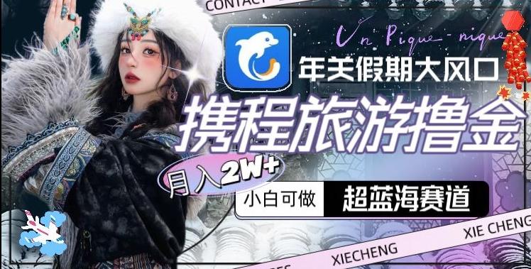 年关假期大风口，携程旅游撸金，超蓝海赛道,月入2w+【揭秘】-吾爱自习网