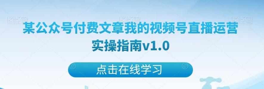 某公众号付费文章我的视频号直播运营实操指南v1.0-吾爱自习网