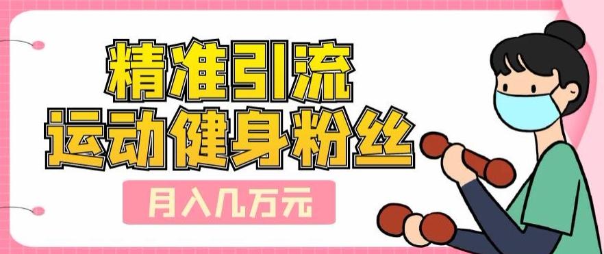 精准引流运动健身粉丝，轻松月入几万-吾爱自习网