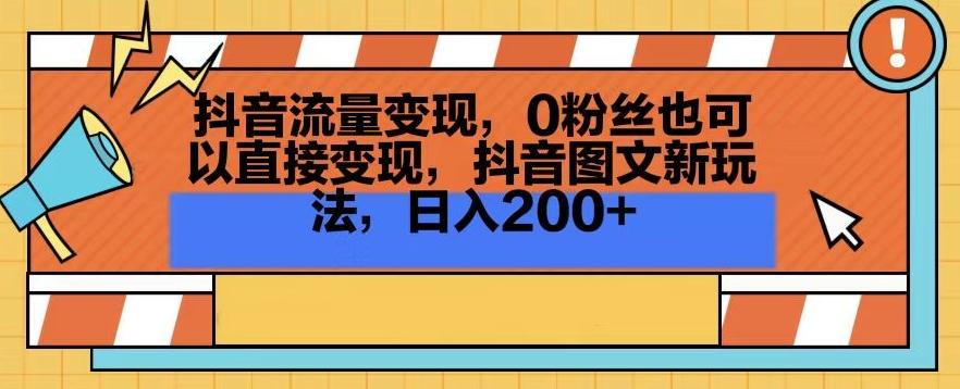 抖音流量变现，0粉丝也可以直接变现，抖音图文新玩法，日入200+【揭秘】-吾爱自习网