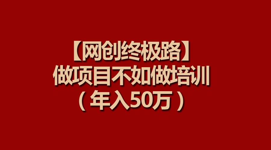 (9550期)【网创终极路】做项目不如做项目培训，年入50万-吾爱自习网
