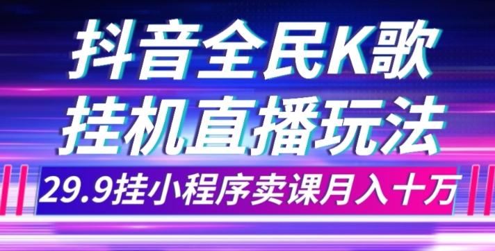 抖音全民K歌直播不露脸玩法，29.9挂小程序卖课月入10万-吾爱自习网
