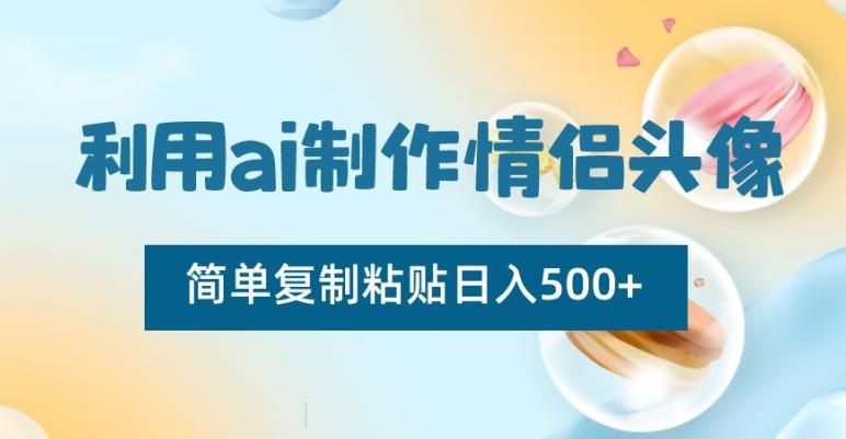 利用ai制作情侣头像，简单复制粘贴日入500+【揭秘】-吾爱自习网