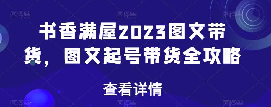书香满屋2023图文带货，图文起号带货全攻略-吾爱自习网