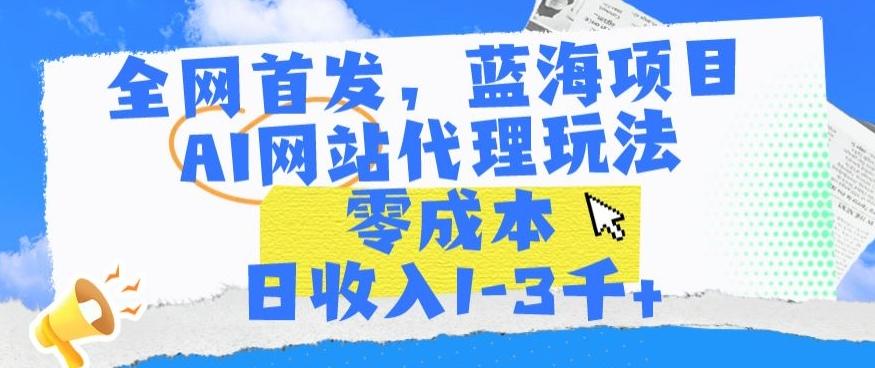 全网首发，蓝海项目，AI网站代理玩法，零成本日收入1-3千+【揭秘】-吾爱自习网