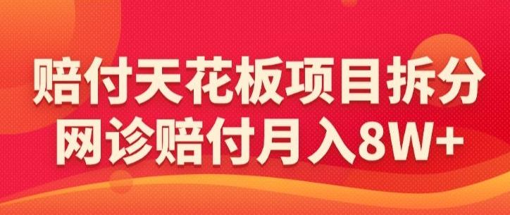 赔付天花板项目拆分，网诊赔付月入8W+-【仅揭秘】-吾爱自习网