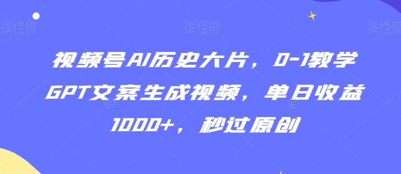 视频号AI历史大片，0-1教学GPT文案生成视频，单日收益1000+，秒过原创【揭秘】-吾爱自习网