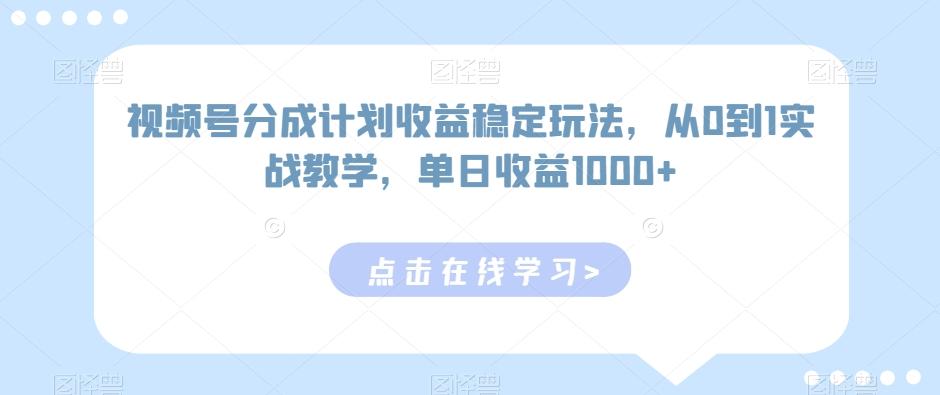 视频号分成计划收益稳定玩法，从0到1实战教学，单日收益1000+【揭秘】-吾爱自习网