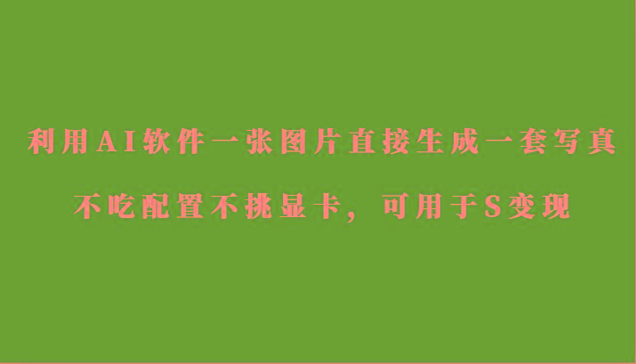 利用AI软件只需一张图片直接生成一套写真，不吃配置不挑显卡，可用于S变现-吾爱自习网