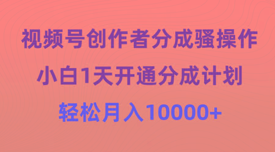 (9656期)视频号创作者分成骚操作，小白1天开通分成计划，轻松月入10000+-吾爱自习网