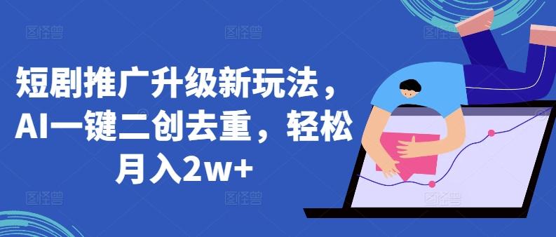 短剧推广升级新玩法，AI一键二创去重，轻松月入2w+【揭秘】-吾爱自习网