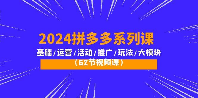 (10019期)2024拼多多系列课：基础/运营/活动/推广/玩法/大模块(62节视频课)-吾爱自习网