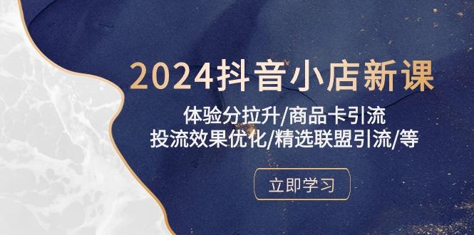 2024抖音小店新课，体验分拉升/商品卡引流/投流效果优化/精选联盟引流/等-吾爱自习网