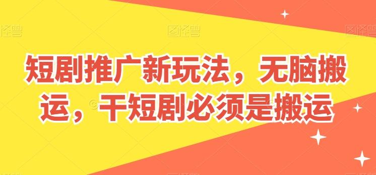短剧推广新玩法，无脑搬运，干短剧必须是搬运【揭秘】-吾爱自习网