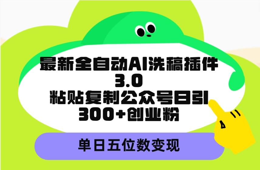 (9662期)最新全自动AI洗稿插件3.0，粘贴复制公众号日引300+创业粉，单日五位数变现-吾爱自习网