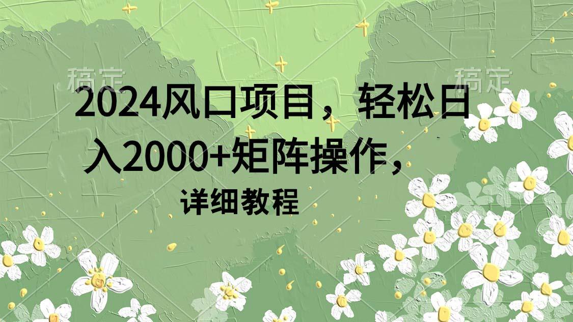 (9652期)2024风口项目，轻松日入2000+矩阵操作，详细教程-吾爱自习网