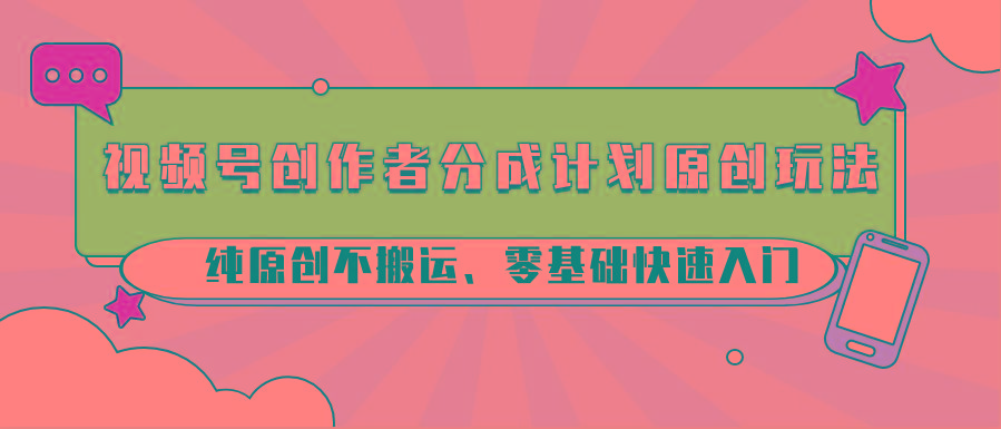 视频号创作者分成计划原创玩法;纯原创不搬运、零基础快速入门-吾爱自习网