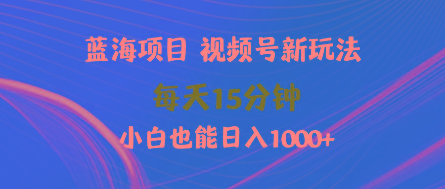 (9813期)蓝海项目视频号新玩法 每天15分钟 小白也能日入1000+-吾爱自习网