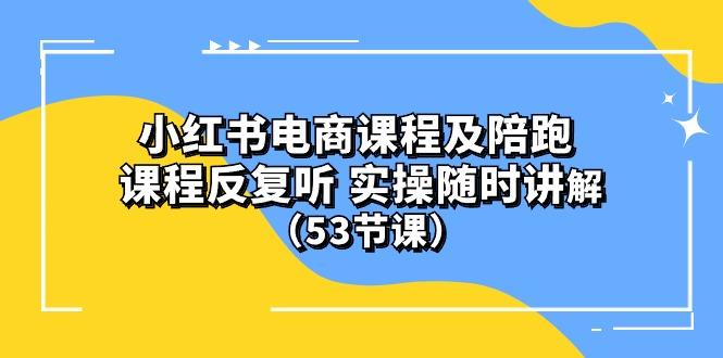 小红书电商课程陪跑课 课程反复听 实操随时讲解 (53节课-吾爱自习网
