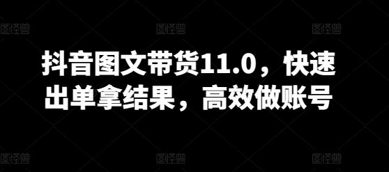 抖音图文带货11.0，快速出单拿结果，高效做账号-吾爱自习网