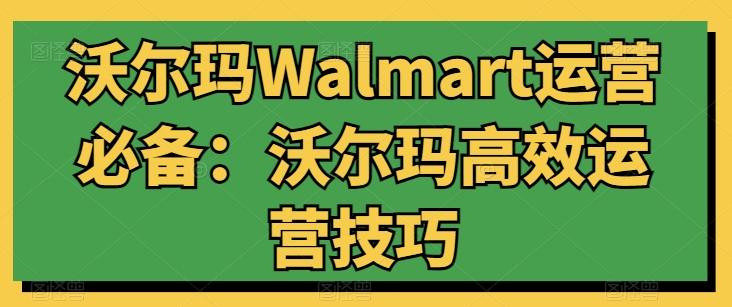 沃尔玛Walmart运营必备：沃尔玛高效运营技巧-吾爱自习网