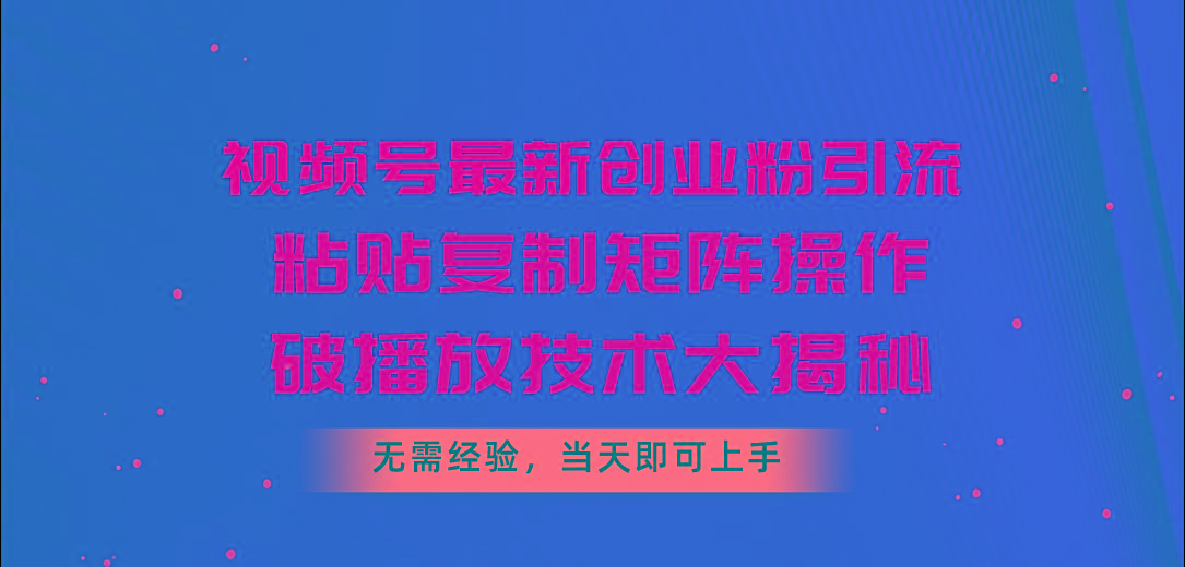 视频号最新创业粉引流，粘贴复制矩阵操作，破播放技术大揭秘，无需经验…-吾爱自习网