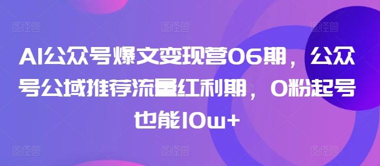 AI公众号爆文变现营06期，公众号公域推荐流量红利期，0粉起号也能10w+-吾爱自习网