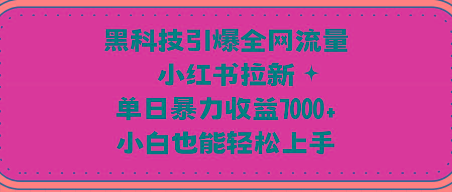 (9679期)黑科技引爆全网流量小红书拉新，单日暴力收益7000+，小白也能轻松上手-吾爱自习网